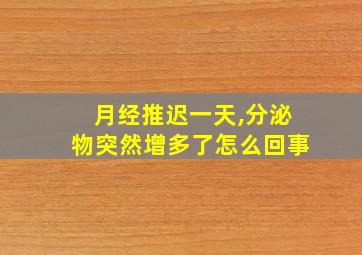 月经推迟一天,分泌物突然增多了怎么回事