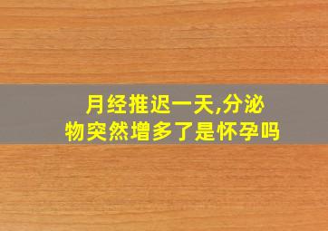 月经推迟一天,分泌物突然增多了是怀孕吗