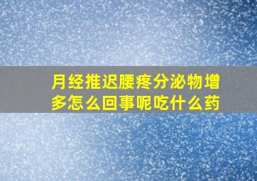 月经推迟腰疼分泌物增多怎么回事呢吃什么药