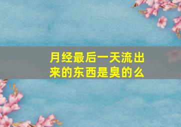 月经最后一天流出来的东西是臭的么