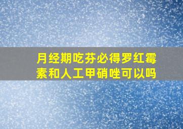 月经期吃芬必得罗红霉素和人工甲硝唑可以吗