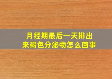 月经期最后一天排出来褐色分泌物怎么回事