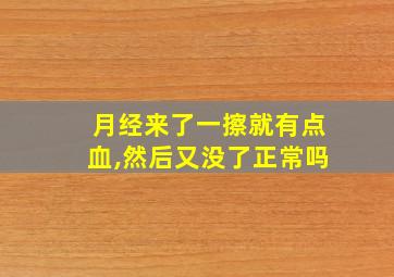 月经来了一擦就有点血,然后又没了正常吗