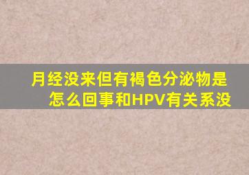 月经没来但有褐色分泌物是怎么回事和HPV有关系没