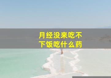 月经没来吃不下饭吃什么药