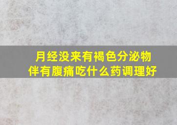 月经没来有褐色分泌物伴有腹痛吃什么药调理好