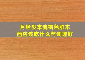 月经没来流褐色脏东西应该吃什么药调理好