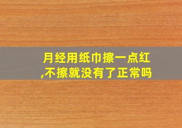 月经用纸巾擦一点红,不擦就没有了正常吗