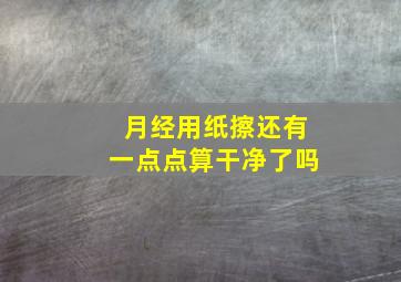 月经用纸擦还有一点点算干净了吗