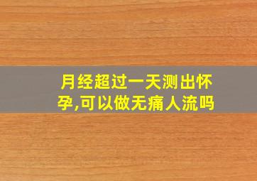 月经超过一天测出怀孕,可以做无痛人流吗