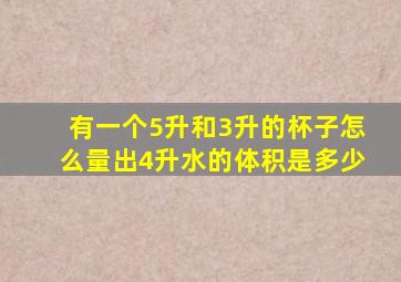 有一个5升和3升的杯子怎么量出4升水的体积是多少