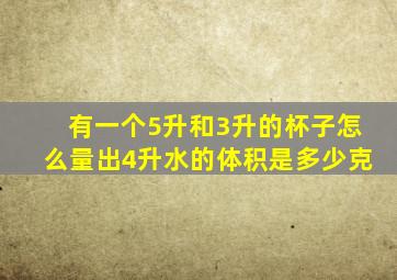 有一个5升和3升的杯子怎么量出4升水的体积是多少克