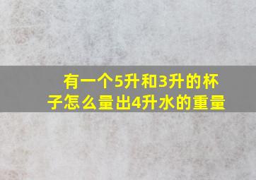 有一个5升和3升的杯子怎么量出4升水的重量