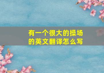 有一个很大的操场的英文翻译怎么写