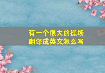 有一个很大的操场翻译成英文怎么写