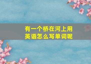 有一个桥在河上用英语怎么写单词呢