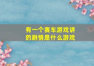 有一个赛车游戏讲的剧情是什么游戏