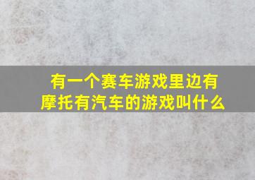 有一个赛车游戏里边有摩托有汽车的游戏叫什么