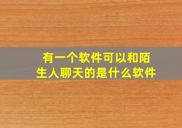 有一个软件可以和陌生人聊天的是什么软件