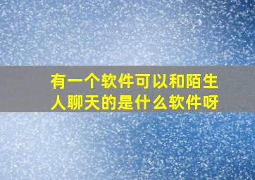 有一个软件可以和陌生人聊天的是什么软件呀