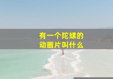 有一个陀螺的动画片叫什么