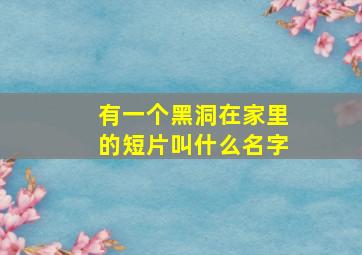 有一个黑洞在家里的短片叫什么名字