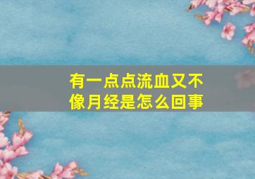 有一点点流血又不像月经是怎么回事