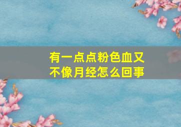 有一点点粉色血又不像月经怎么回事