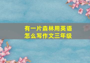 有一片森林用英语怎么写作文三年级