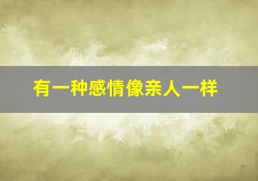 有一种感情像亲人一样