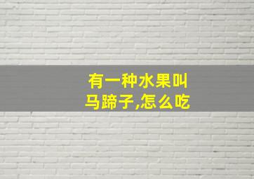 有一种水果叫马蹄子,怎么吃