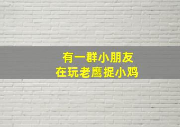 有一群小朋友在玩老鹰捉小鸡