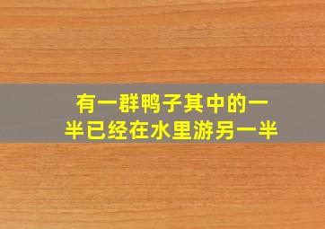 有一群鸭子其中的一半已经在水里游另一半