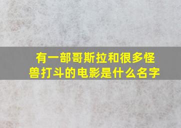 有一部哥斯拉和很多怪兽打斗的电影是什么名字