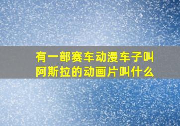 有一部赛车动漫车子叫阿斯拉的动画片叫什么