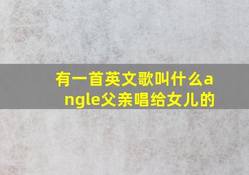 有一首英文歌叫什么angle父亲唱给女儿的