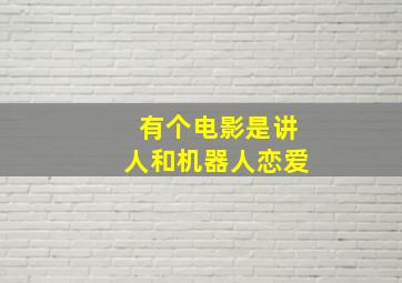 有个电影是讲人和机器人恋爱