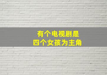 有个电视剧是四个女孩为主角