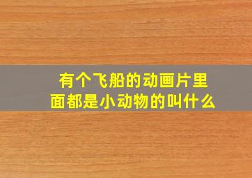 有个飞船的动画片里面都是小动物的叫什么