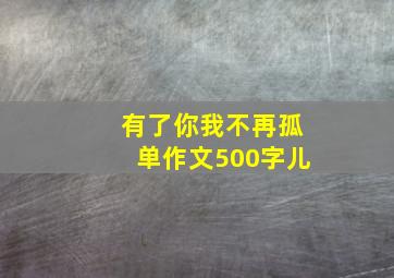 有了你我不再孤单作文500字儿