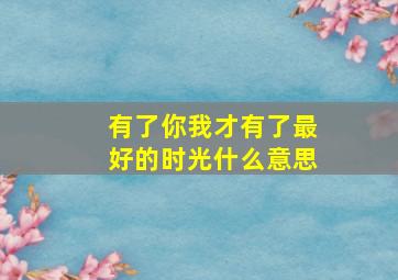 有了你我才有了最好的时光什么意思