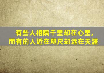 有些人相隔千里却在心里,而有的人近在咫尺却远在天涯