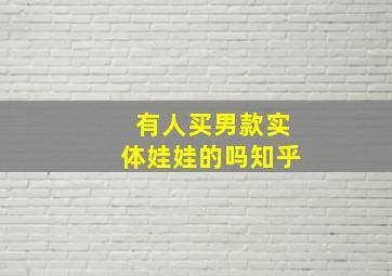 有人买男款实体娃娃的吗知乎