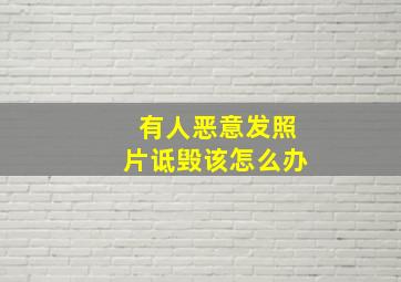 有人恶意发照片诋毁该怎么办