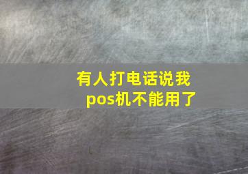 有人打电话说我pos机不能用了