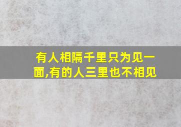 有人相隔千里只为见一面,有的人三里也不相见