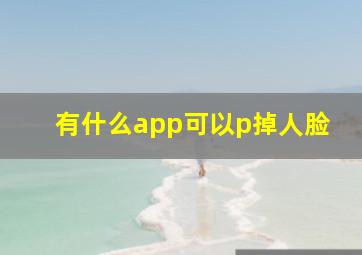 有什么app可以p掉人脸