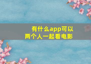 有什么app可以两个人一起看电影