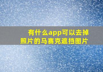 有什么app可以去掉照片的马赛克遮挡图片