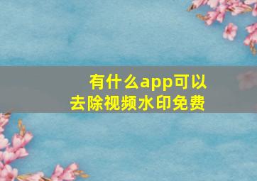 有什么app可以去除视频水印免费